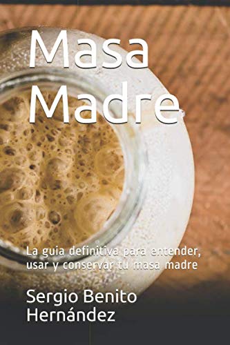Libro: Masa Madre: La guia definitiva para entender, usar y conservar tu masa madre (Spanish Edition)