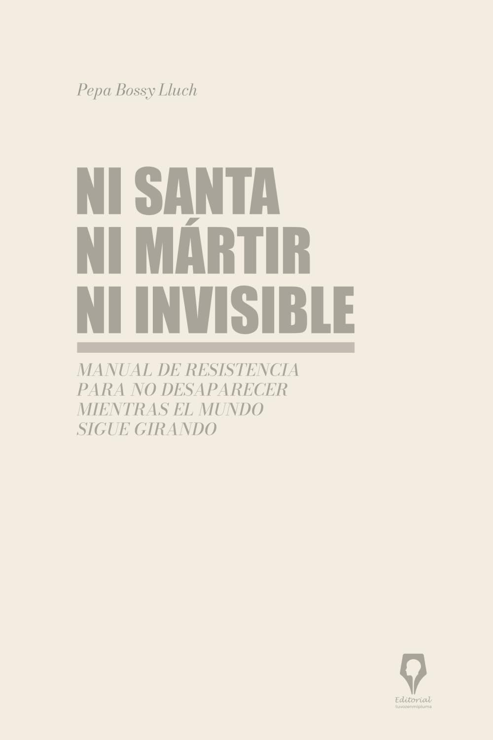 Libro: Ni santa ni mártir ni invisible: Un manual de resistencia para no desaparecer mientras el mundo sigue girando