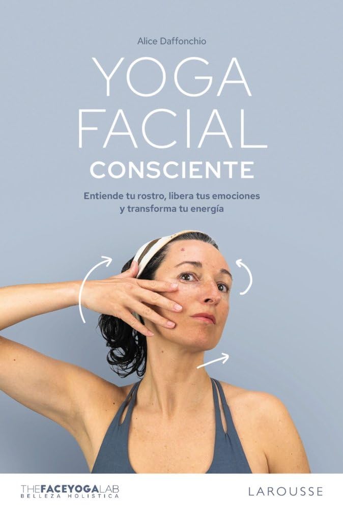 Libro: Yoga facial consciente: Entiende tu rostro, libera tus emociones y transforma tu energía (LAROUSSE - Libros Ilustrados/ Prácticos - Vida Saludable)