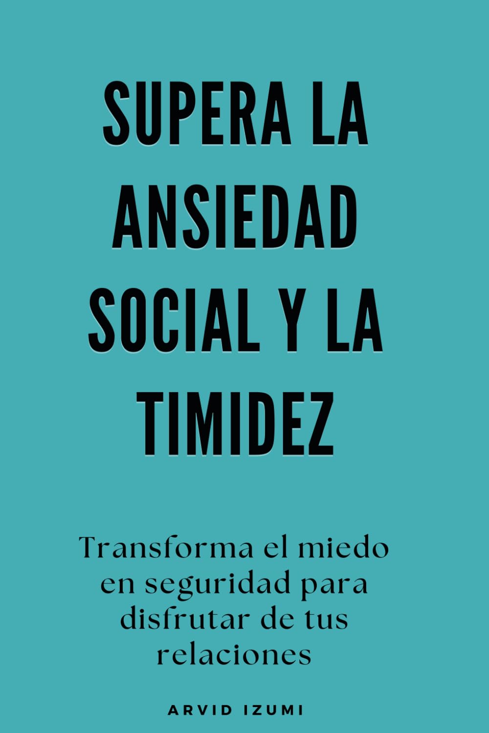 Libro: Supera la ansiedad social y la timidez: Transforma el miedo en seguridad para disfrutar de tus relaciones