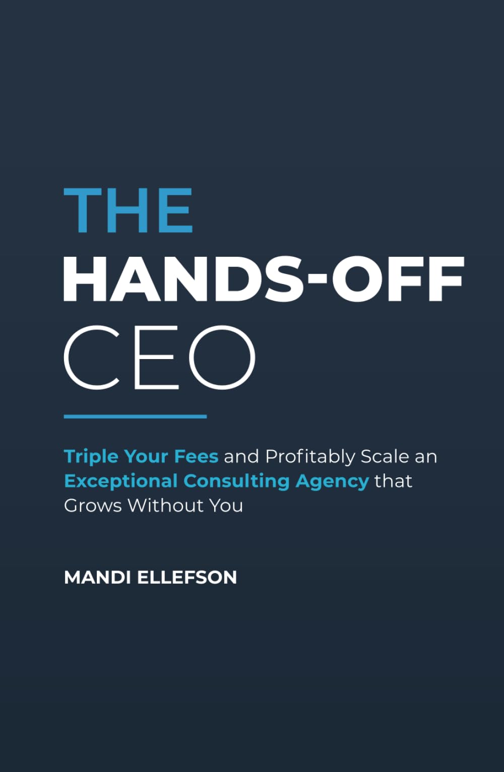 Libro: The Hands-Off CEO: Triple Your Fees and Profitably Scale an Exceptional Consulting Agency that Grows Without You