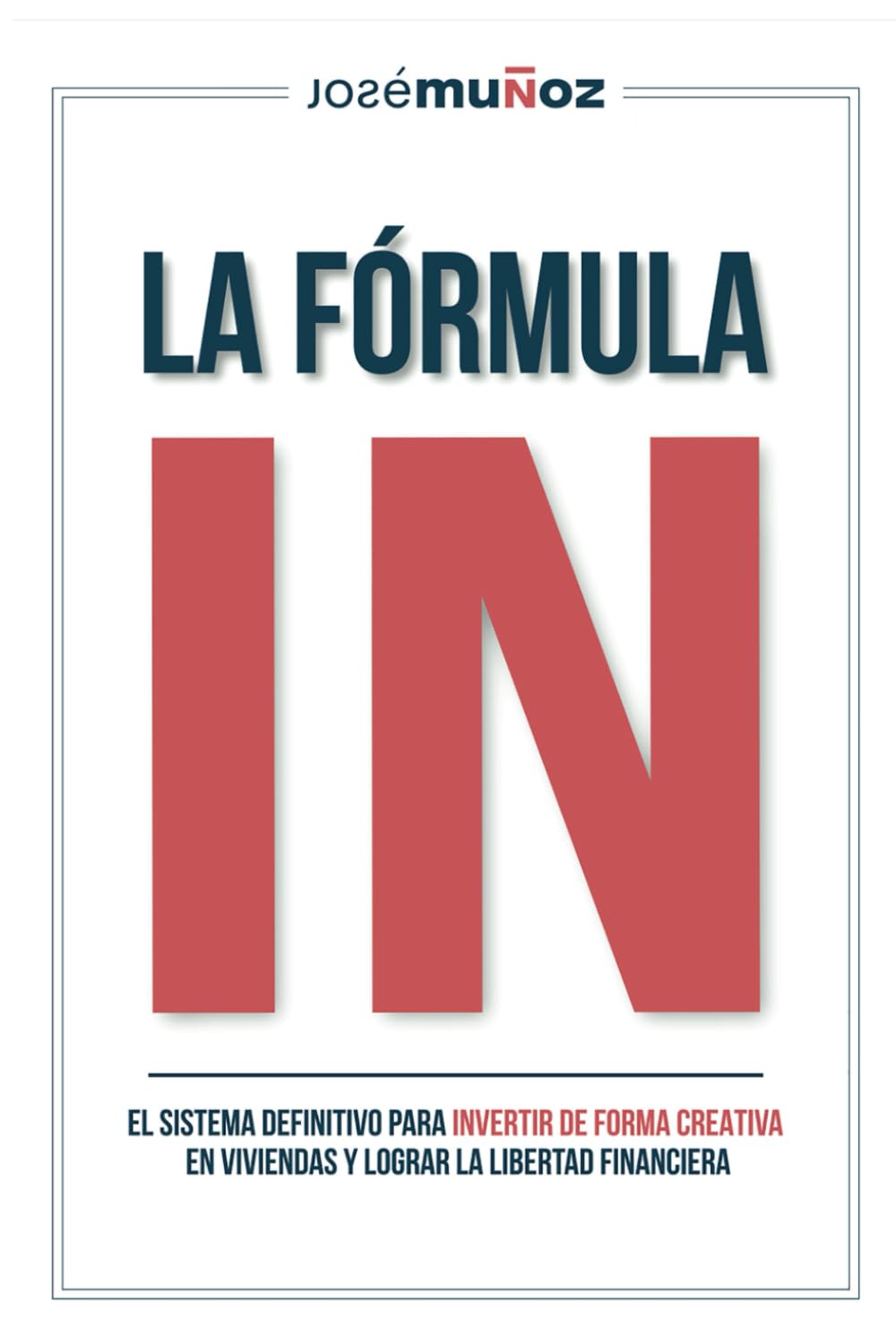Libro: La Fórmula IN: El Sistema Definitivo para INVERTIR DE FORMA CREATIVA en VIVIENDAS y lograr LA LIBERTAD FINANCIERA