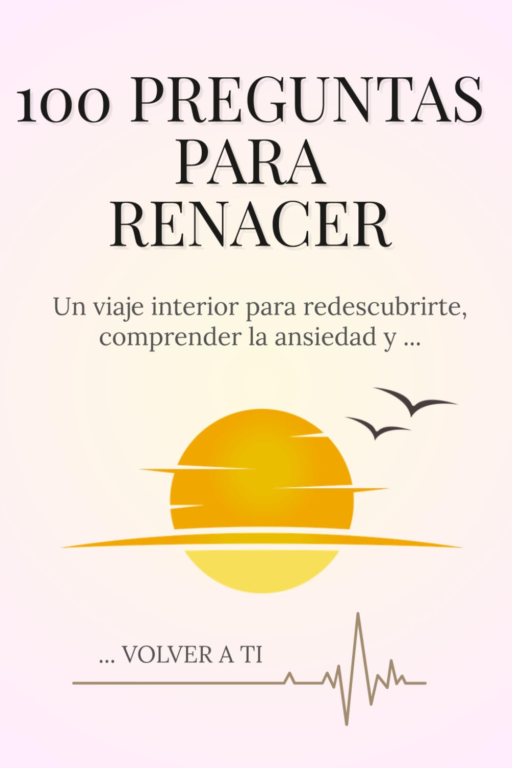 100 PREGUNTAS PARA RENACER: Un viaje interior para redescubrirte, comprender la ansiedad y volver a ti