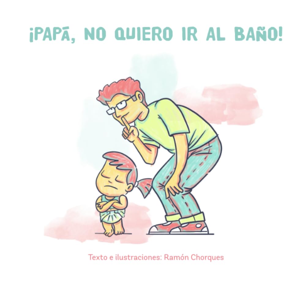 Libro: ¡Papá, no quiero ir al baño!: Libro ilustrado para ayudar a que nuestros hijos superen el miedo a usar el wc o el orinal (Spanish Edition)