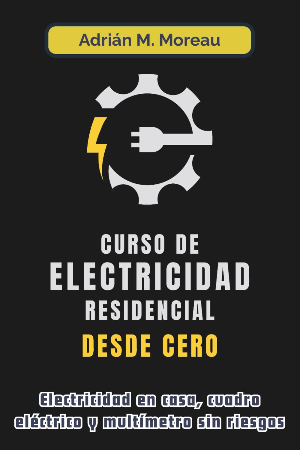 Libro: CURSO DE ELECTRICIDAD RESIDENCIAL DESDE CERO. Electricidad en casa, cuadro eléctrico y multímetro sin riesgos: Guía técnica de instalaciones, ... el hogar. Manual práctico para principiantes.