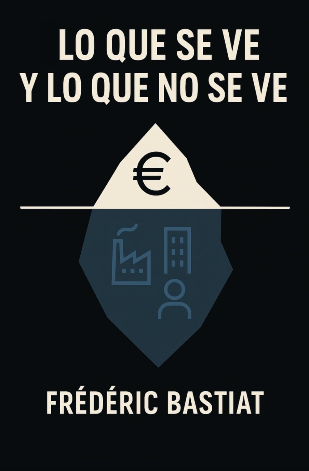 Libro: LO QUE SE VE Y LO QUE NO SE VE: Analogía de LA VENTANA ROTA, Argumentación en contra de los Impuestos, Obras Públicas, Crédito Fácil, "Derecho" al Trabajo y "Derecho" al Beneficio
