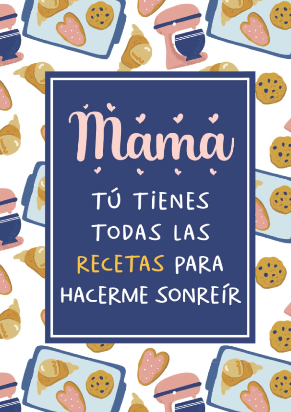 Libro: Cuaderno de Recetas en Blanco - Mamá Tú Tienes Todas las Recetas para Hacerme Sonreír: Recetario en Blanco | Libreta para Apuntar 100 Recetas | Idea ... Madre o Cumpleaños de Mamá (Spanish Edition)