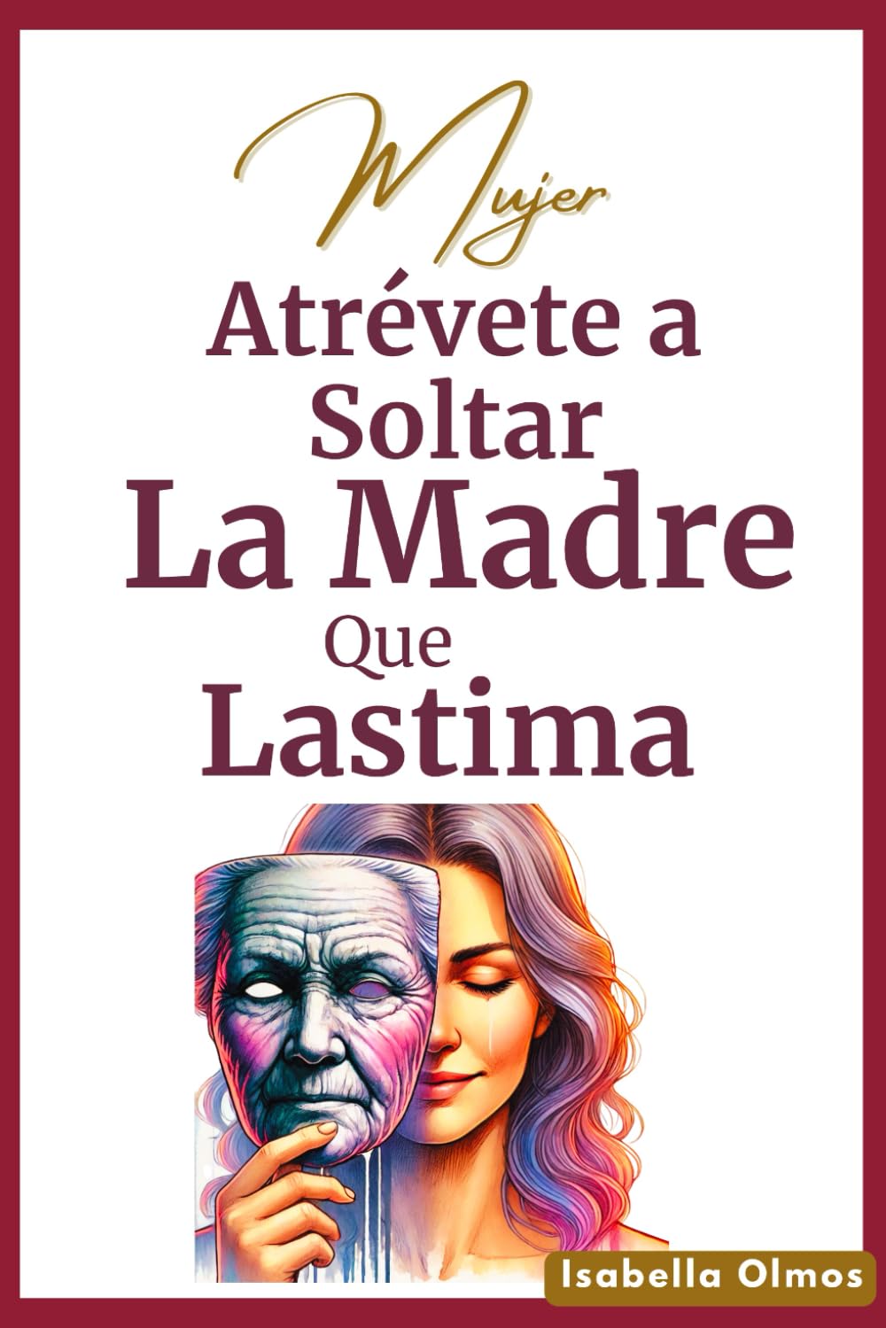 Libro: Mujer Atrévete a Soltar la Madre que Lastima: Cómo Soltar sin culpa ni vergüenza a las Madres que No Saben Amar y liberarse del Dolor cuando mamá ... superación personal en esp (Spanish Edition)