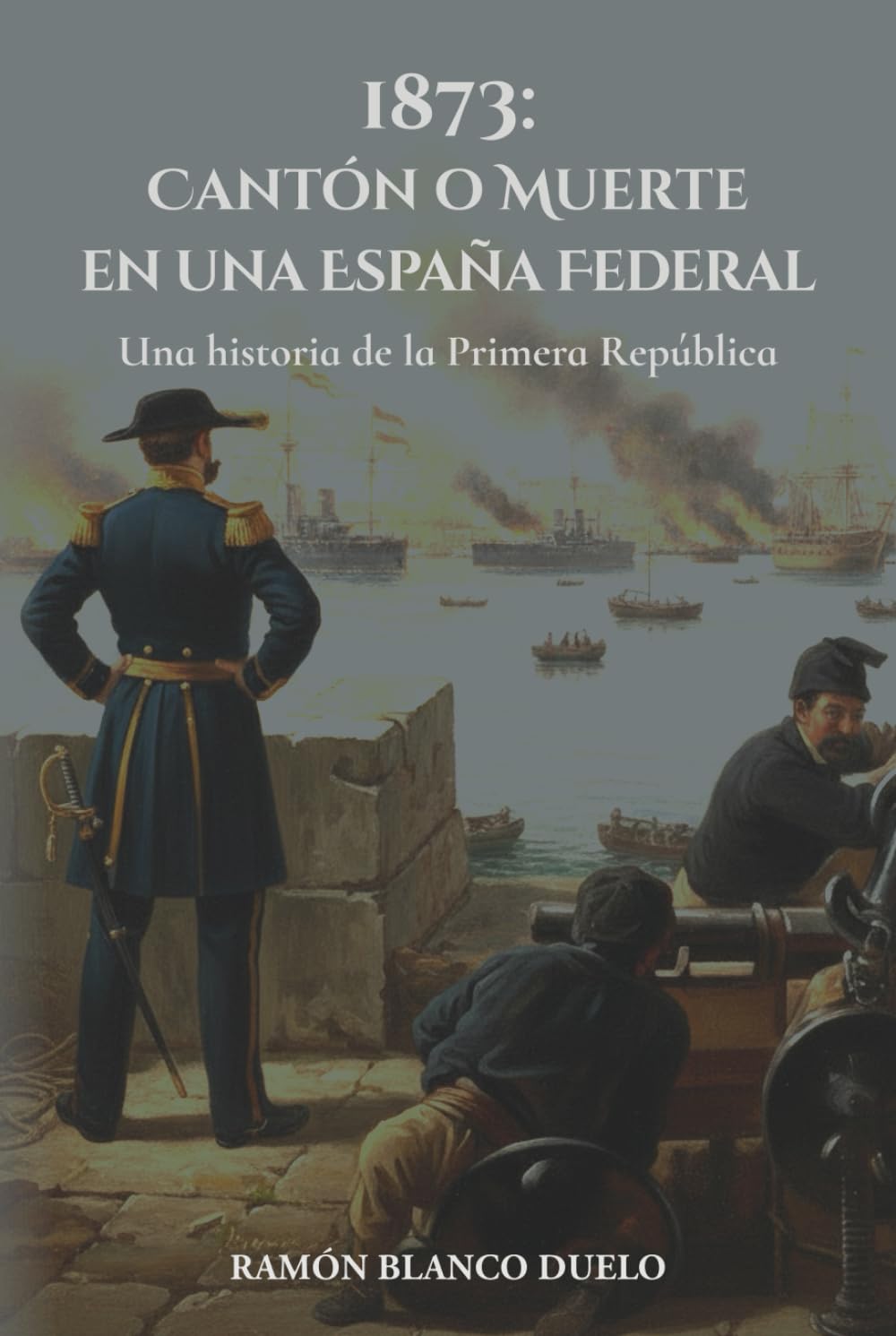 Libro: 1873: Cantón o Muerte en una España Federal: Una historia de la Primera República