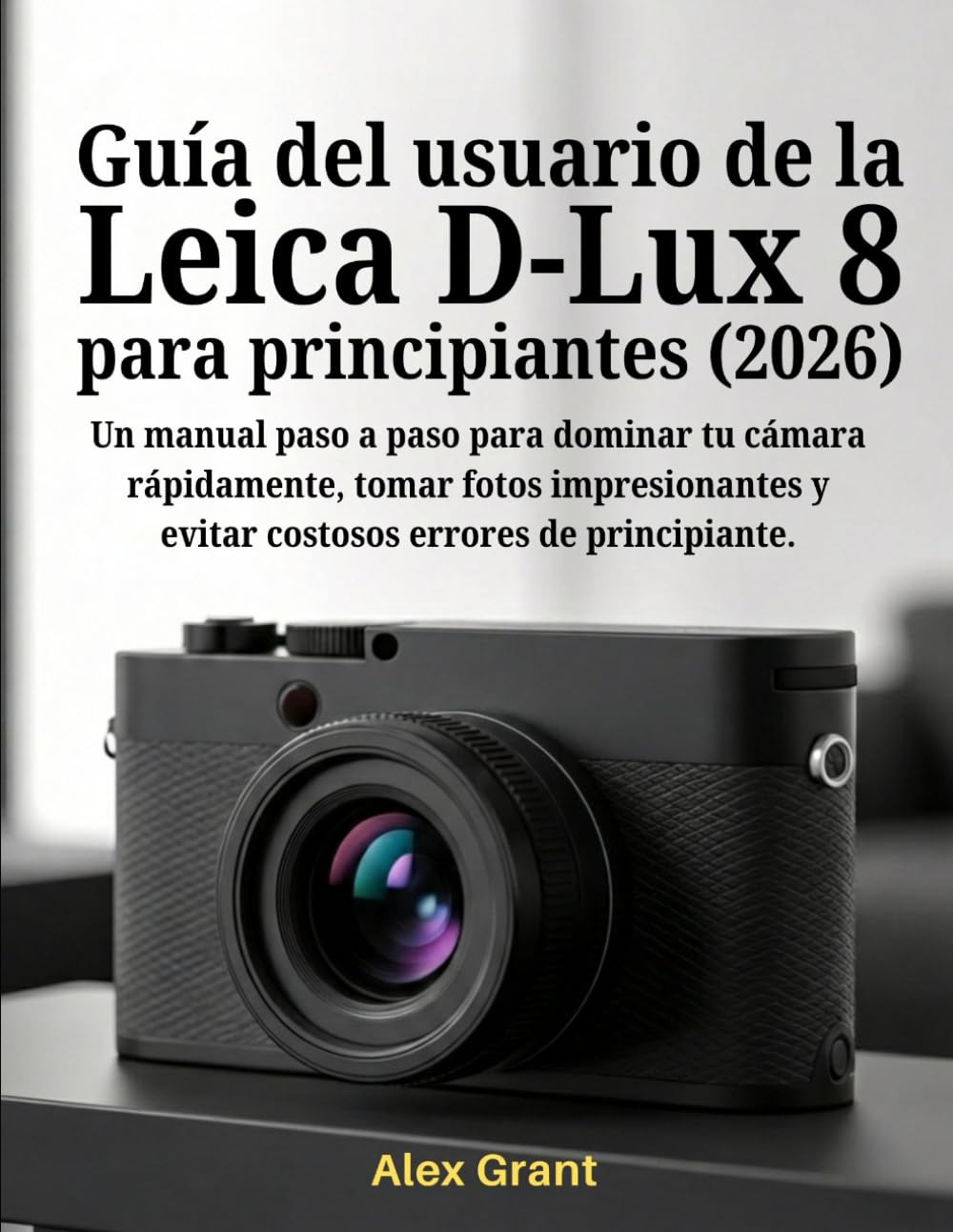 Guía del usuario de la Leica D-Lux 8 para principiantes (2026): Un manual paso a paso para dominar tu cámara rápidamente, tomar fotos impresionantes y evitar costosos errores de principiante.