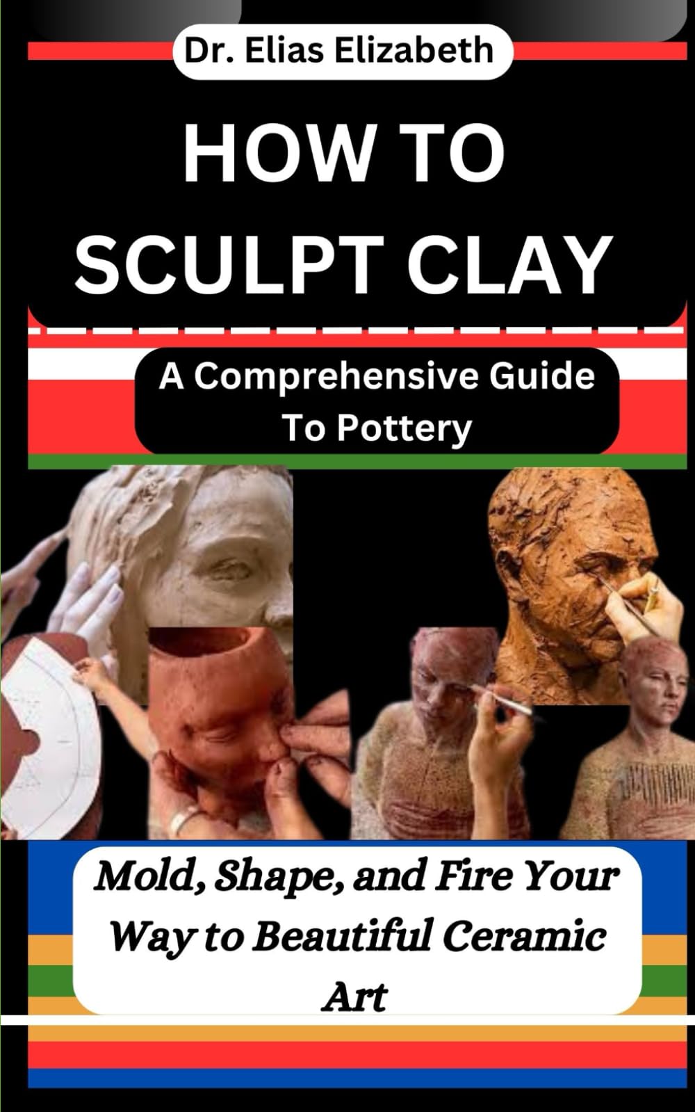 Libro: HOW TO SCULPT CLAY: A Comprehensive Guide To Pottery: Mold, Shape, and Fire Your Way to Beautiful Ceramic Art