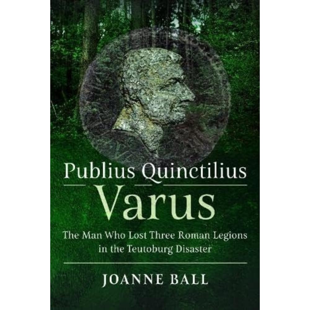 Libro: Publius Quinctilius Varus: The Man Who Lost Three Roman Legions in the Teutoburg Disaster