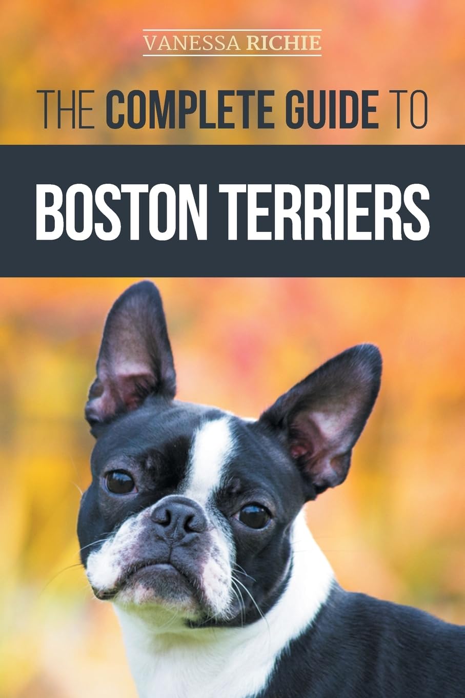 Libro: The Complete Guide to Boston Terriers: Preparing For, Housebreaking, Socializing, Feeding, and Loving Your New Boston Terrier Puppy
