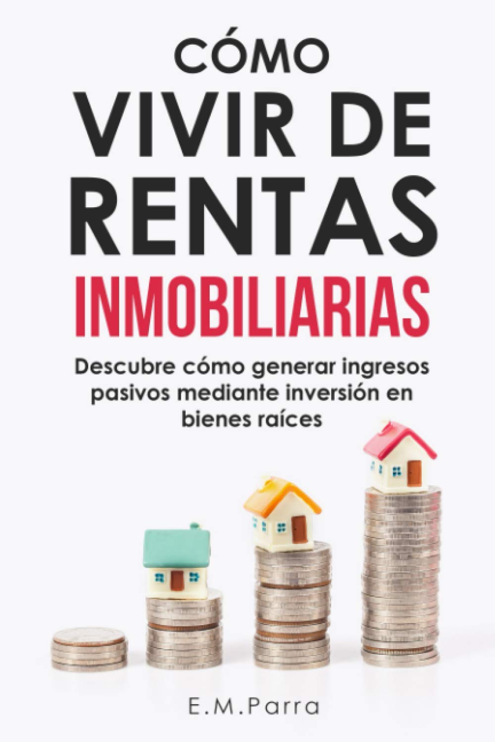 Libro: CÓMO VIVIR DE RENTAS INMOBILIARIAS: Descubre cómo generar ingresos pasivos mediante inversión en bienes raíces: 1