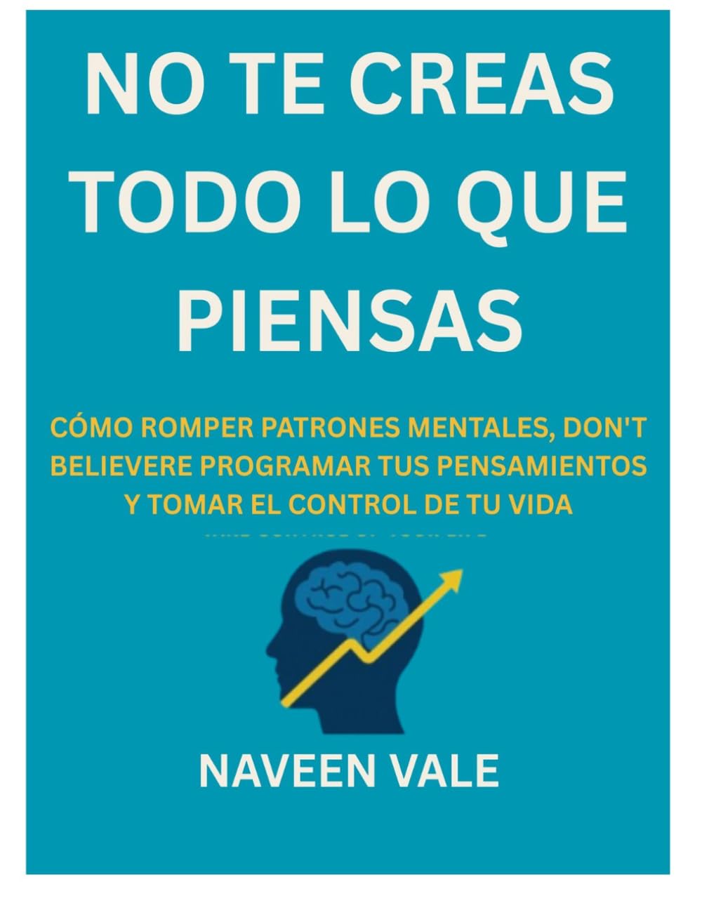 Libro: NO TE CREAS TODO LO QUE PIENSAS: CÓMO ROMPER PATRONES MENTALES, REPROGRAMAR TUS PENSAMIENTOS Y TOMAR EL CONTROL DE TU VIDA (Spanish Edition)