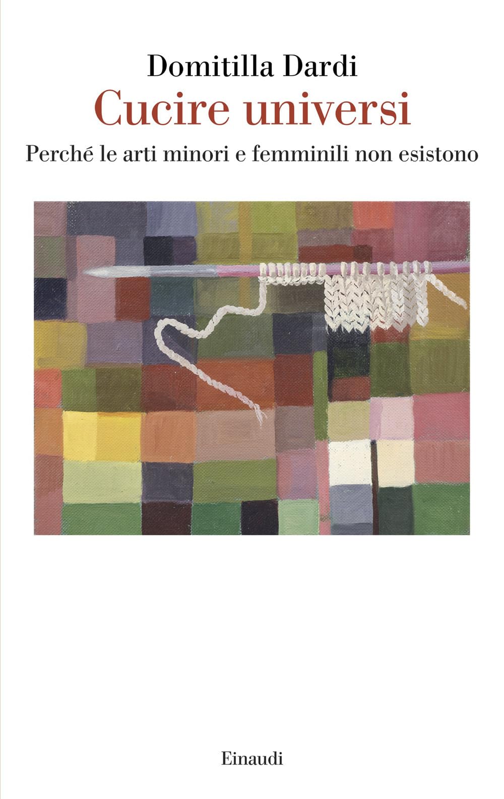 Cucire universi. Perché le arti minori e femminili non esistono (Saggi)