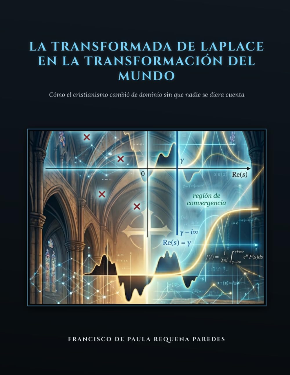 Libro: LA TRANSFORMADA DE LAPLACE EN LA TRANSFORMACIÓN DEL MUNDO: Cómo el cristianismo cambió de dominio sin que nadie se diera cuenta