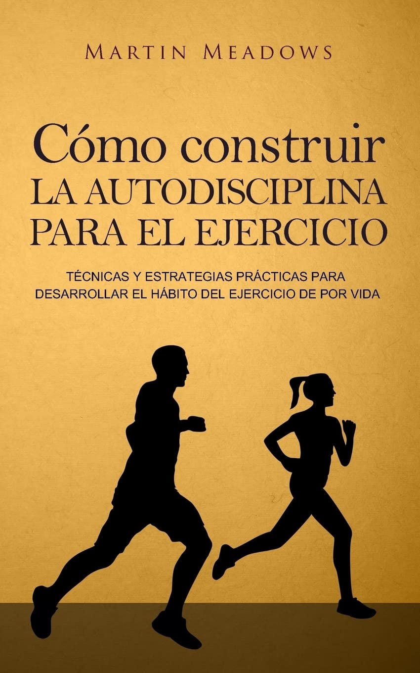 Libro: Cómo construir la autodisciplina para el ejercicio: Técnicas y estrategias prácticas para desarrollar el hábito del ejercicio de por vida (Spanish Edition)