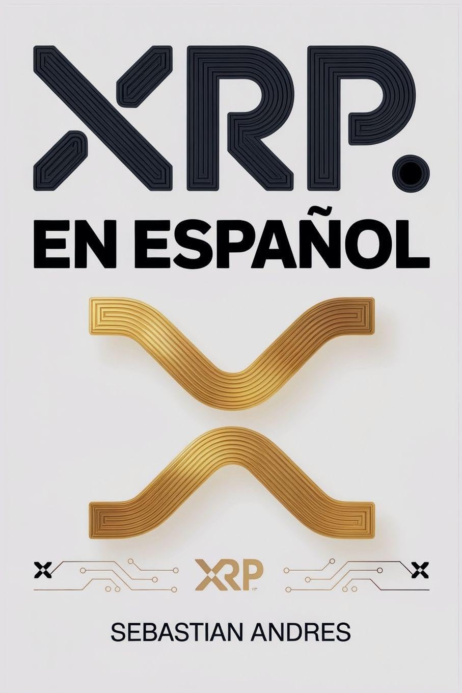 Libro: XRP en Español: Guía práctica para invertir en XRP y Ripple paso a paso, proteger tu dinero y tomar decisiones inteligentes con las criptomonedas (Criptomonedas en Español) (Spanish Edition)