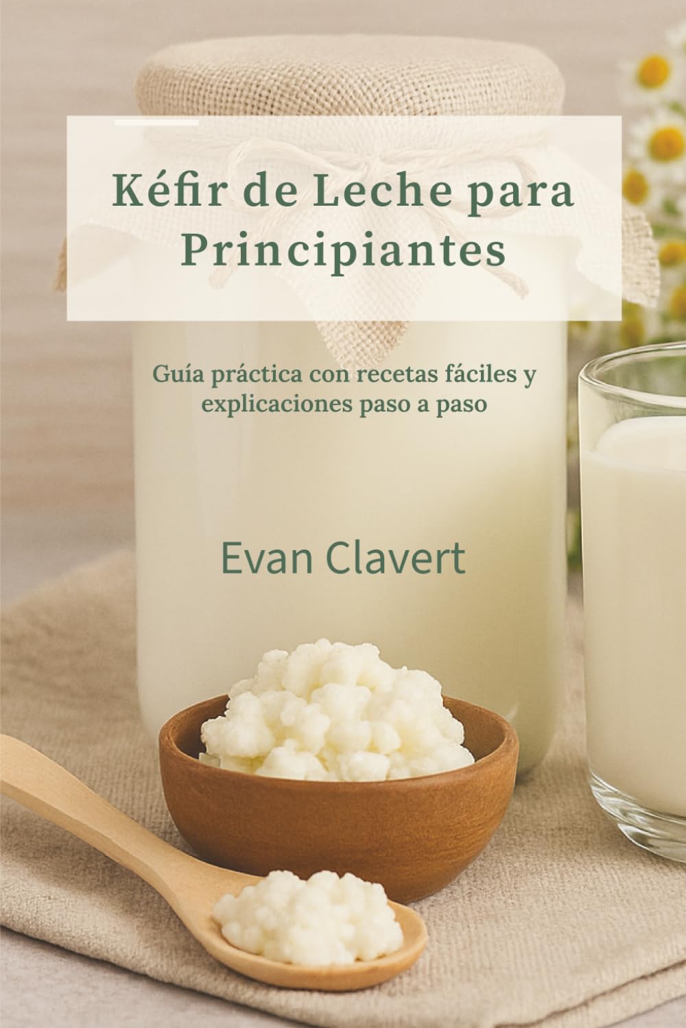 Libro: Kéfir de Leche para Principiantes: Guía práctica con recetas fáciles y explicaciones paso a paso
