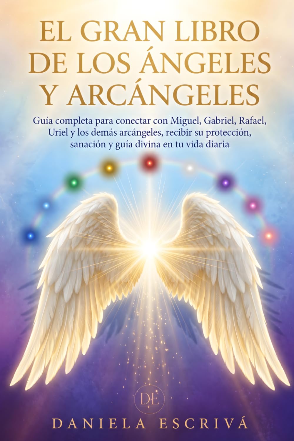 Libro: El Gran Libro de los Ángeles y Arcángeles: Guía completa para conectar con Miguel, Gabriel, Rafael, Uriel y los demás arcángeles, recibir su protección, sanación y guía divina en tu vida diaria