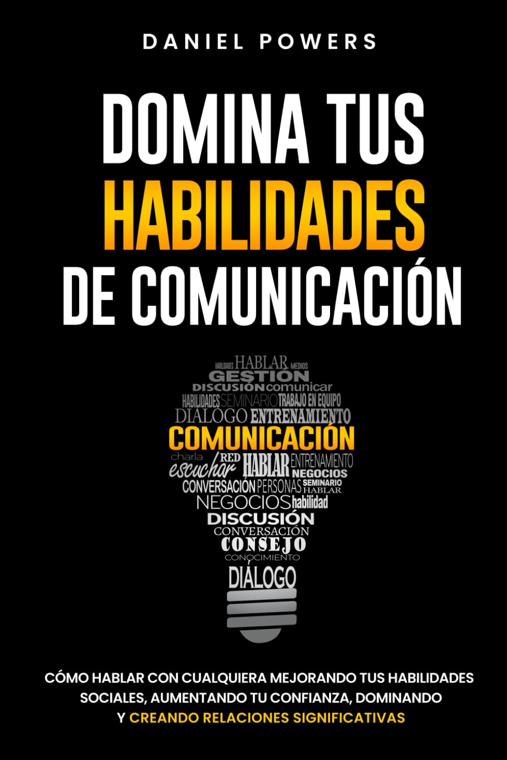 Libro: Domina tus Habilidades de Comunicación: Cómo Hablar con Cualquiera Mejorando tus Habilidades Sociales, Aumentando tu Confianza, Dominando la Conversación Casual y Creando Relaciones Significativas