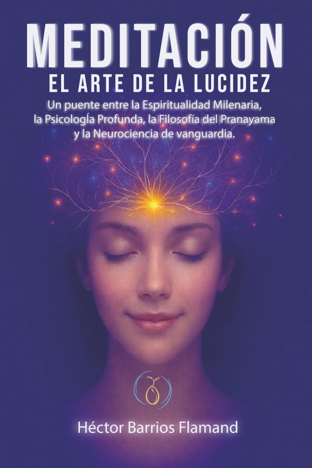 Libro: MEDITACIÓN EL ARTE DE LA LUCIDEZ: Un puente entre la Espiritualidad Milenaria, la Psicología Profunda, la Filosofía del Pranayama y la Neurociencia de Vanguardia.