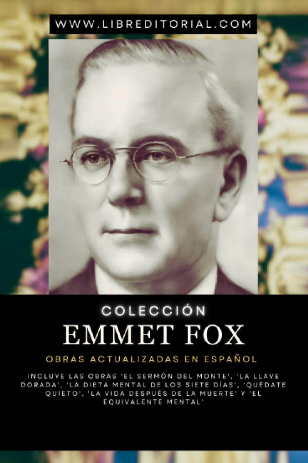 Libro: Colección EMMET FOX - Obras Actualizadas EN ESPAÑOL: Incluye las Obras 'El Sermón del Monte', 'La Llave Dorada', 'La Dieta Mental de los Siete días', ... de la muerte' y 'El Equivalente Mental'