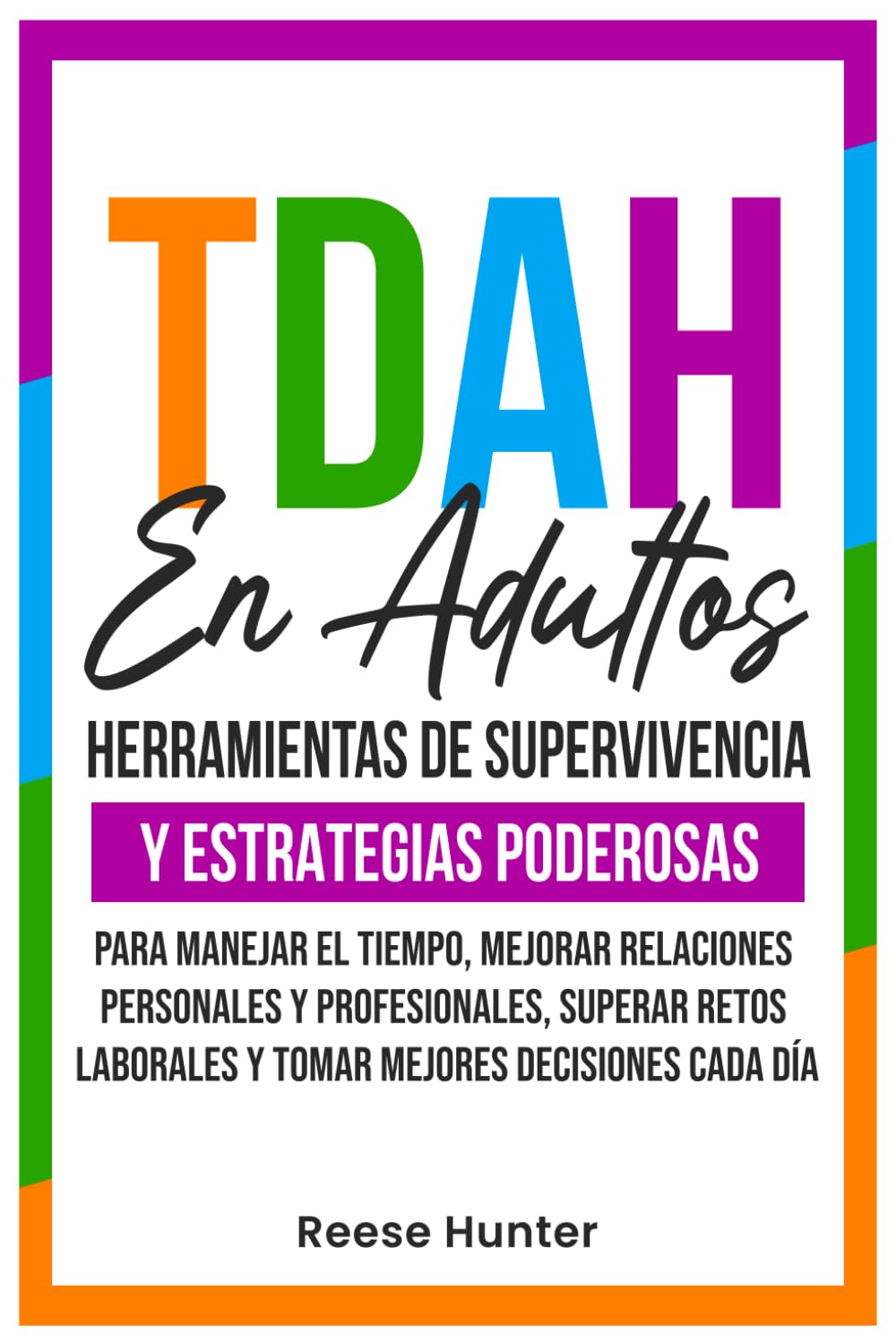 Libro: TDAH En Adultos: Herramientas de Supervivencia y Estrategias Poderosas para Manejar el Tiempo, Mejorar Relaciones Personales y Profesionales, Superar Retos Laborales y Tomar Mejores Decisiones Cada Dí