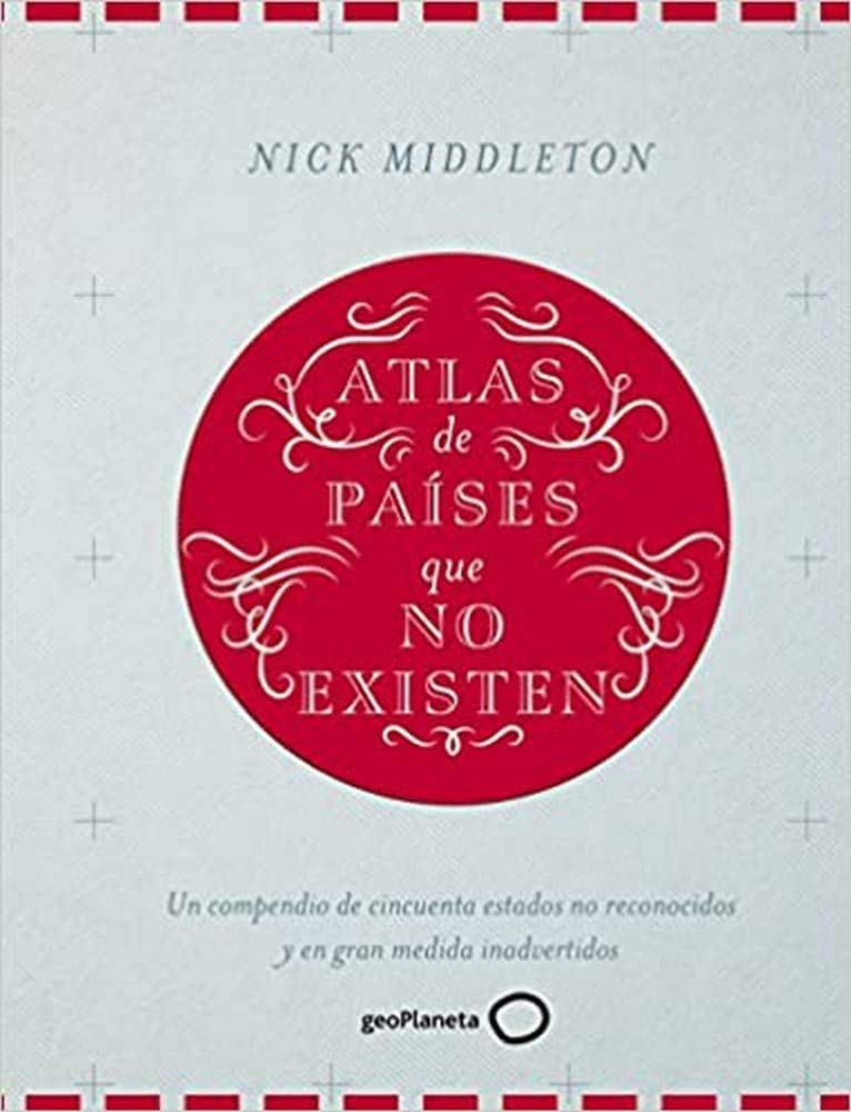 Libro: Atlas de países que no existen: Un compendio de cincuenta estados no reconocidos y en gran medida inadvertidos