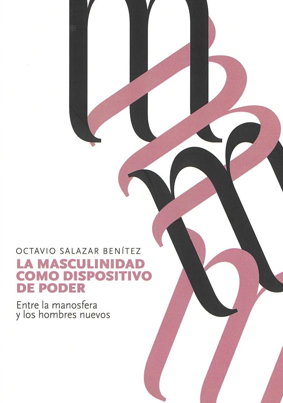 Libro: La masculinidad como dispositivo de poder: Entre la manosfera y los hombres nuevos: 1 (Estudios en Derecho Antidiscriminatorio y Grupos Vulnerables)