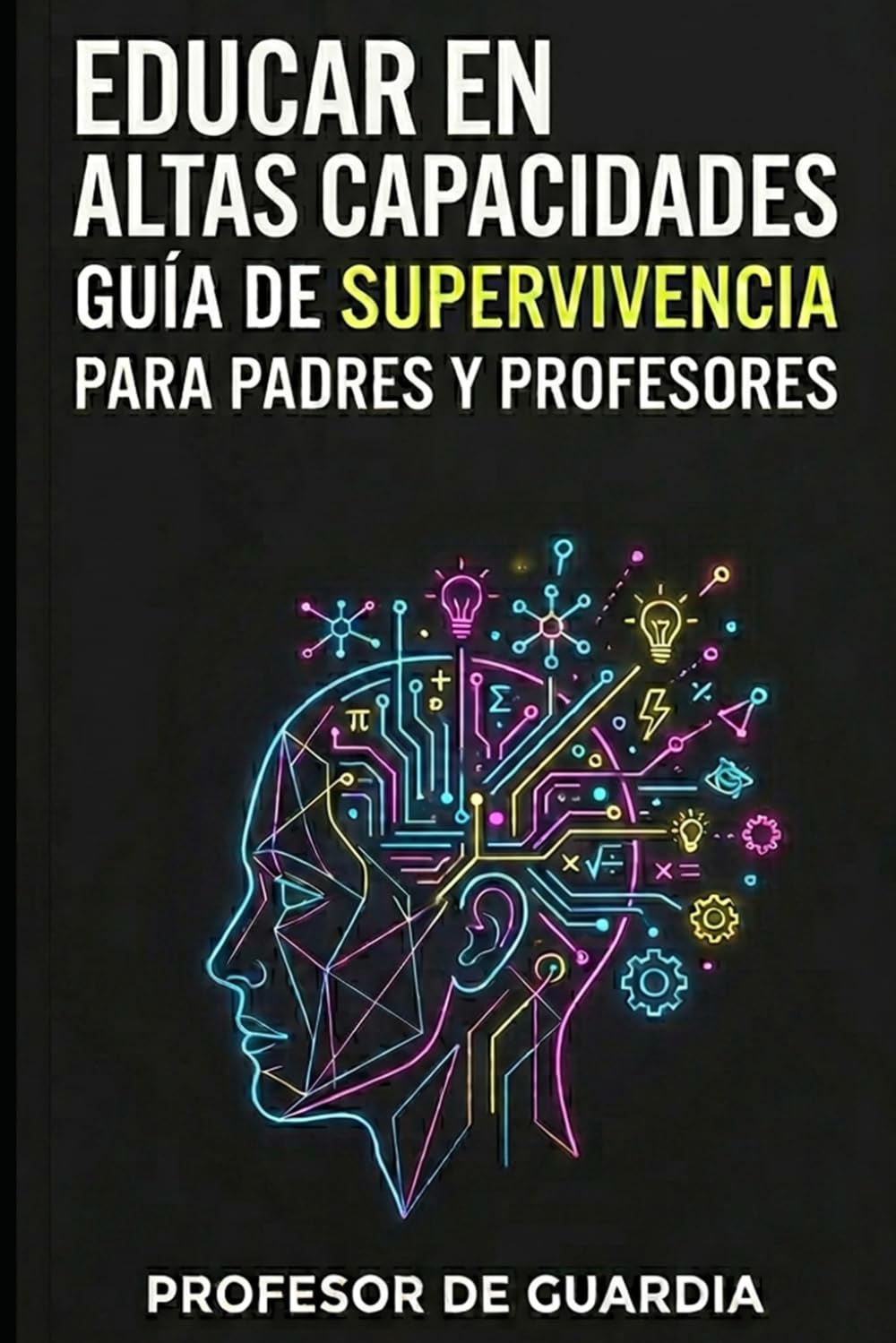 Libro: EDUCAR EN ALTAS CAPACIDADES: GUÍA DE SUPERVIVENCIA PARA PADRES Y PROFESORES DE NIÑOS CON ALTAS CAPACIDADES