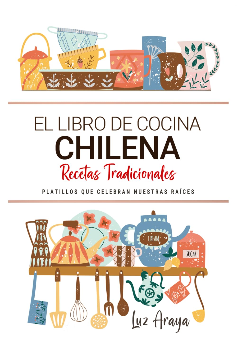 Libro: El Libro de Cocina Chilena . Platillos que Celebran Nuestras Raíces.: Recetas Tradicionales para Saborear Chile con el Corazón y la Cocina de Casa. (Spanish Edition)