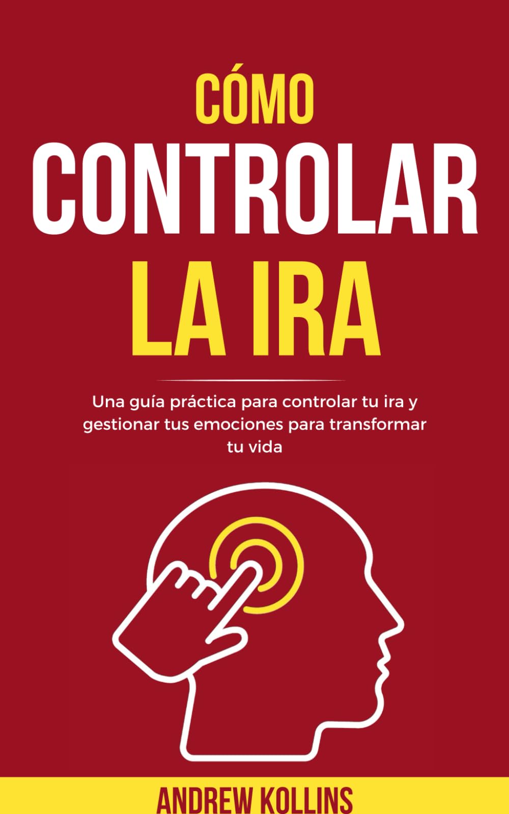 Libro: Cómo Controlar La Ira: Una guía práctica para controlar tu ira y gestionar tus emociones para transformar tu vida (Spanish Edition)