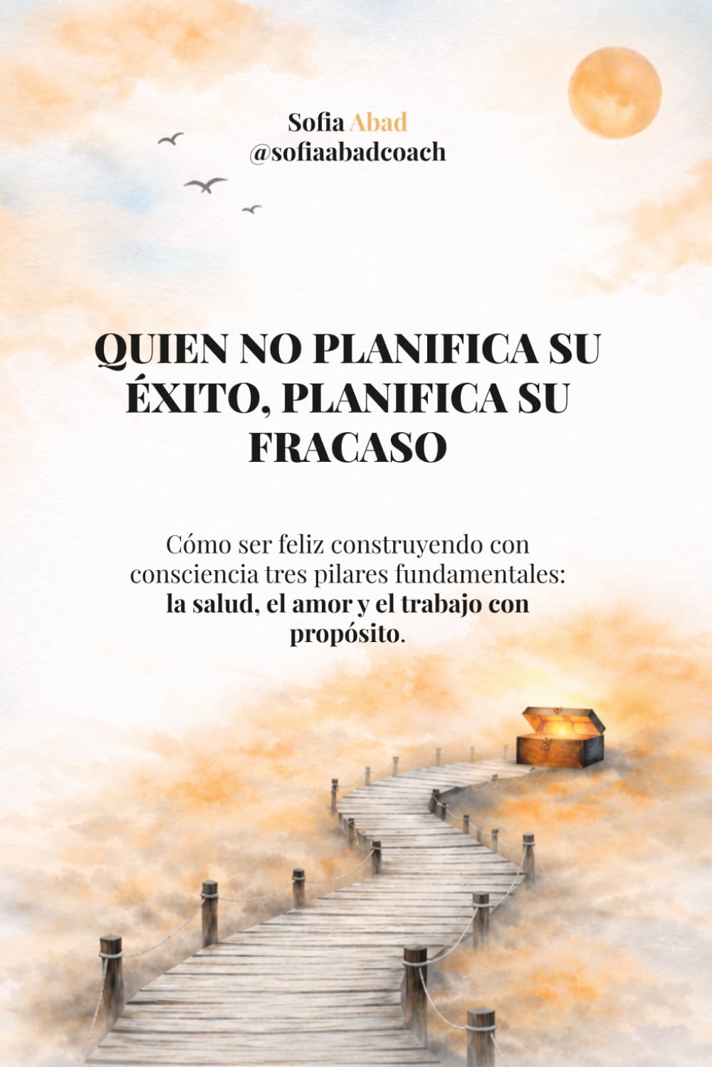 Libro: Quien no planifica su éxito, planifica su fracaso: Cómo ser feliz construyendo con consciencia tres pilares fundamentales: la salud, el amor y el trabajo con propósito.