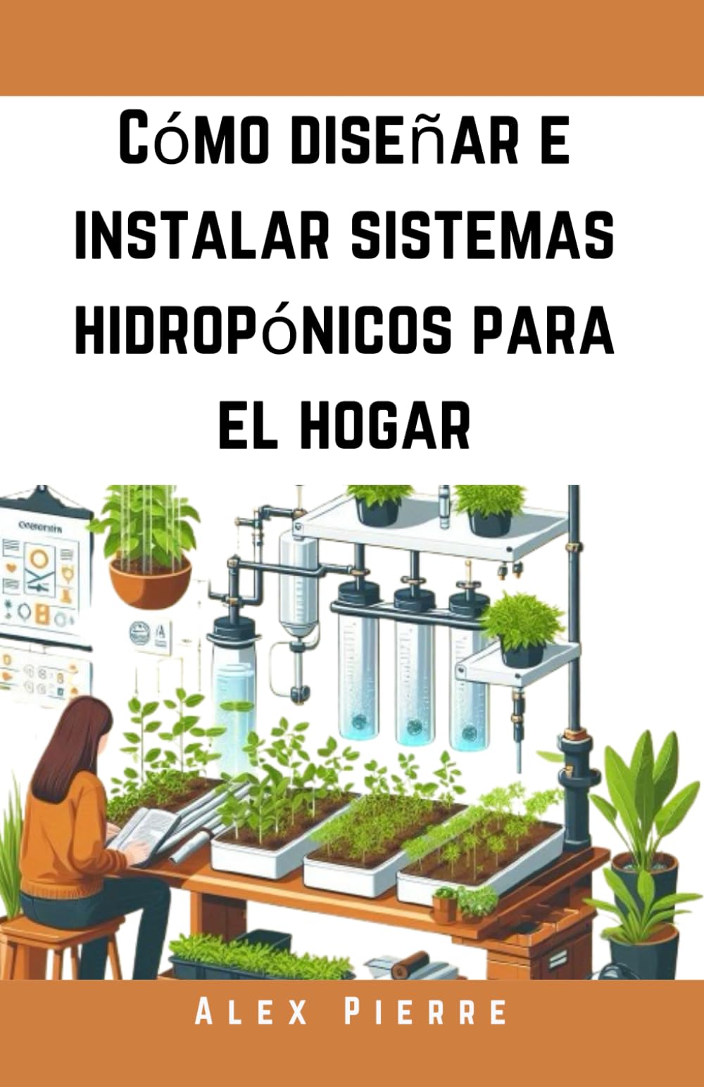 Libro: Cómo diseñar e instalar sistemas hidropónicos para el hogar: Una guía de bricolaje para el cultivo de plantas de interior, jardines verticales y el ... Home Hydroponic Series) (Spanish Edition)