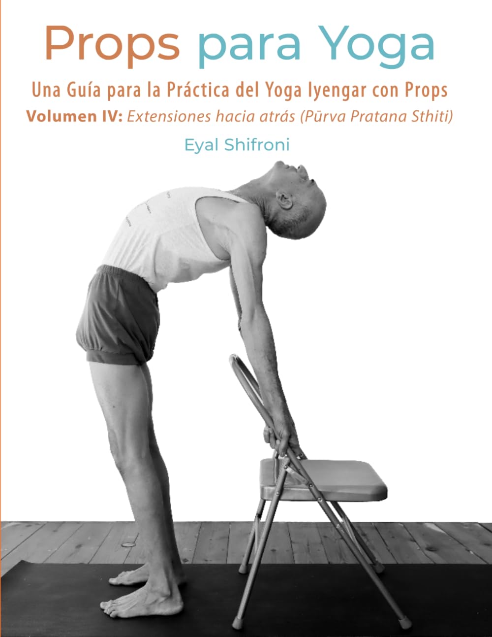 Libro: Props para Yoga - Volumen IV: Extensiones Hacia Atrás: Una Guía para la Práctica del Iyengar Yoga con Props