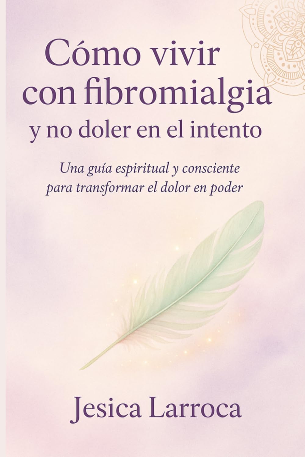 Libro: Cómo vivir con fibromialgia y no doler en el intento: Una guía de conciencia, autocuidado y resiliencia para transformar el dolor en poder (Spanish Edition)