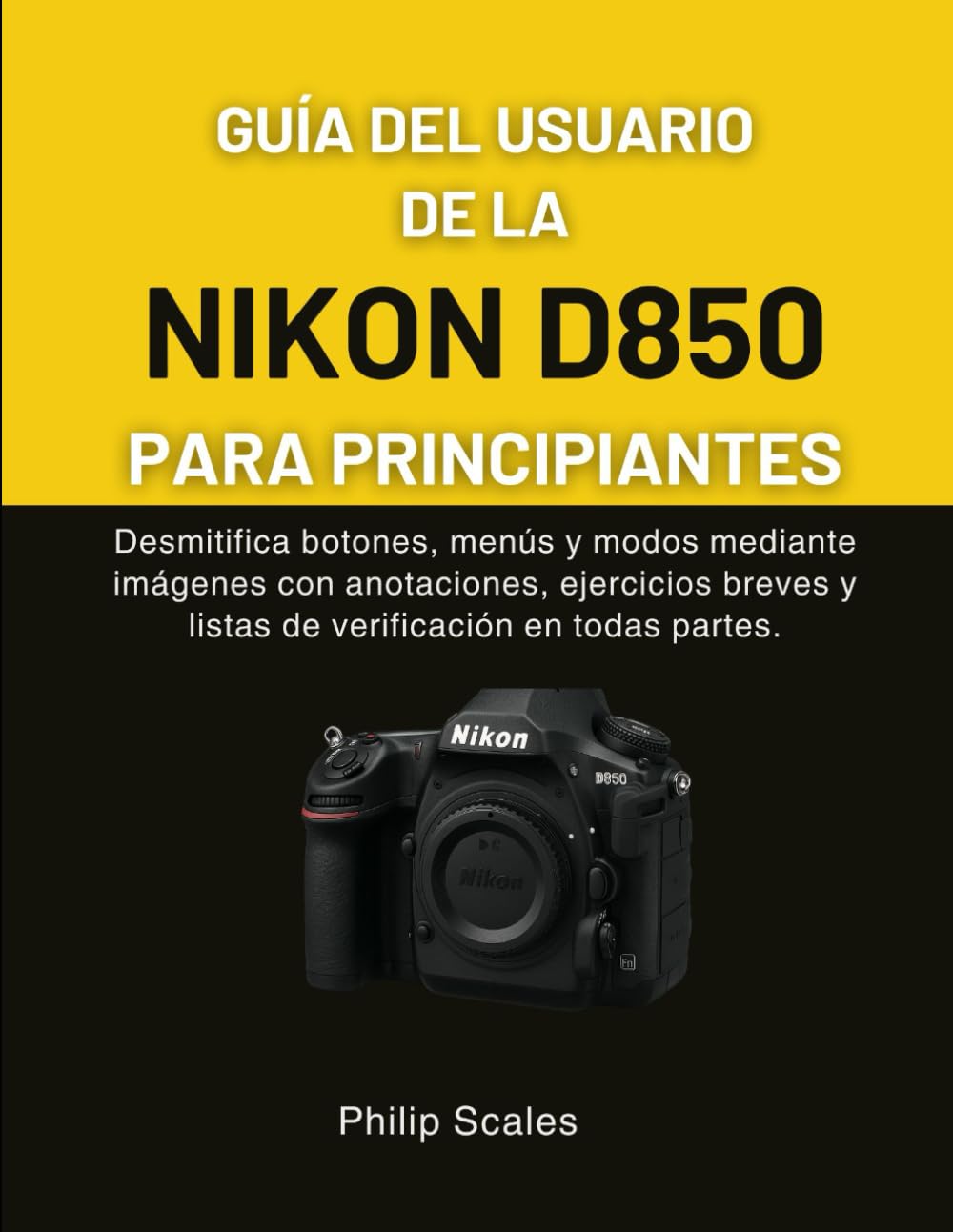Libro: GUÍA DEL USUARIO DE LA NIKON D850 PARA PRINCIPIANTES: Desmitifica botones, menús y modos mediante imágenes con anotaciones, ejercicios breves y listas de verificación en todas partes.