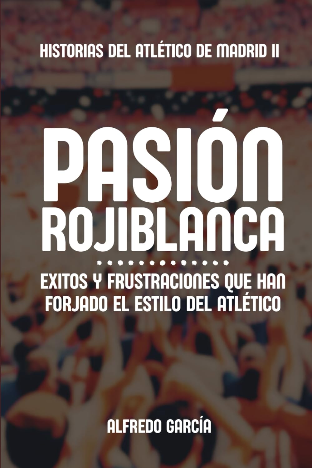 Libro: Pasión rojiblanca: Éxitos y frustraciones que han forjado el estilo del Atlético de Madrid (Historias del Atlético de Madrid) (Spanish Edition)