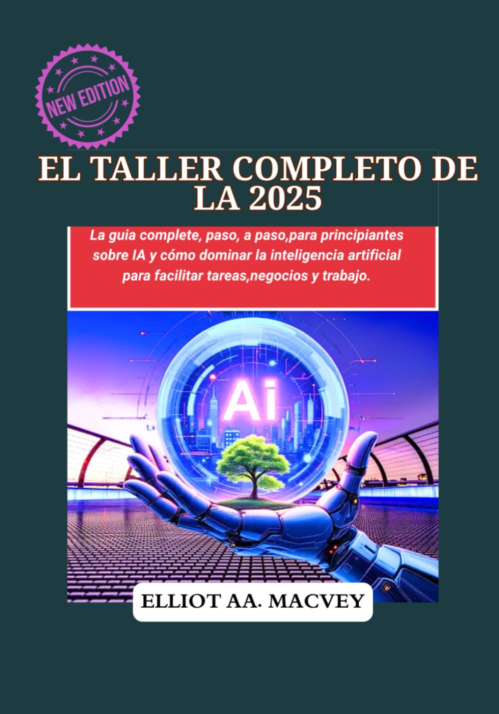 Libro: EL TALLER COMPLETO DE IA 2025: La guía completa, paso a paso, para principiantes sobre IA y cómo dominar la inteligencia artificial para facilitar tareas, negocios y trabajo. (Spanish Edition)