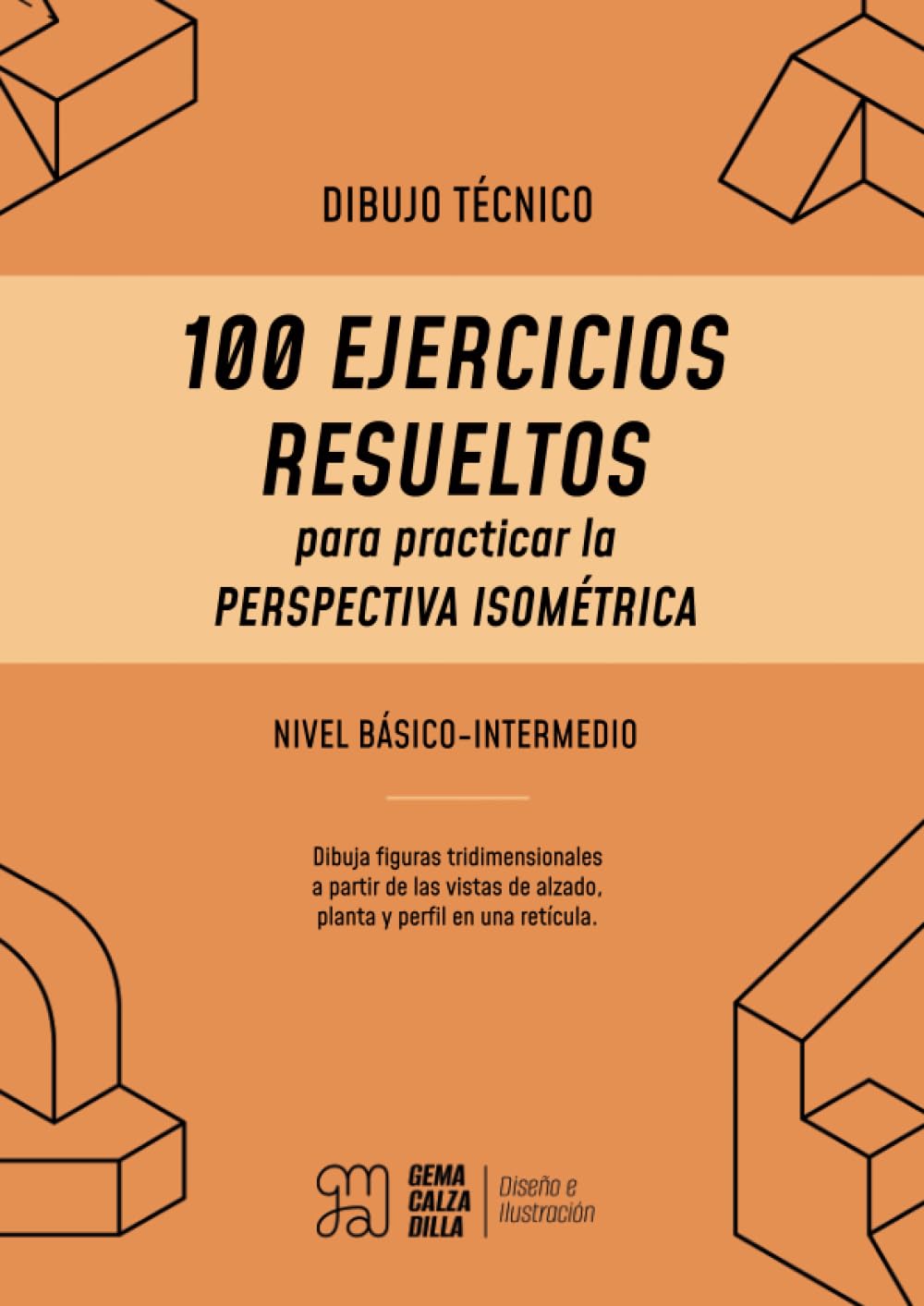 Dibujo Técnico para principiantes: 100 Ejercicios Resueltos para practicar la Perspectiva Isométrica