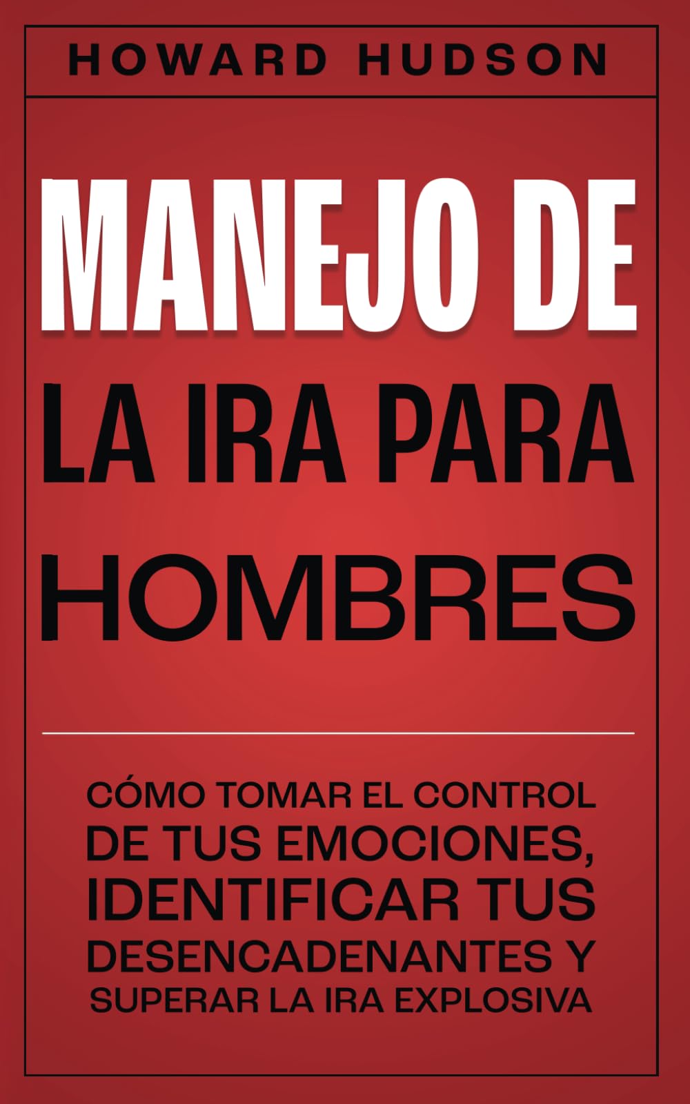 Libro: Manejo de la ira para hombres: Cómo tomar el control de tus emociones, identificar tus desencadenantes y superar la ira explosiva (Howard Hudson Español)
