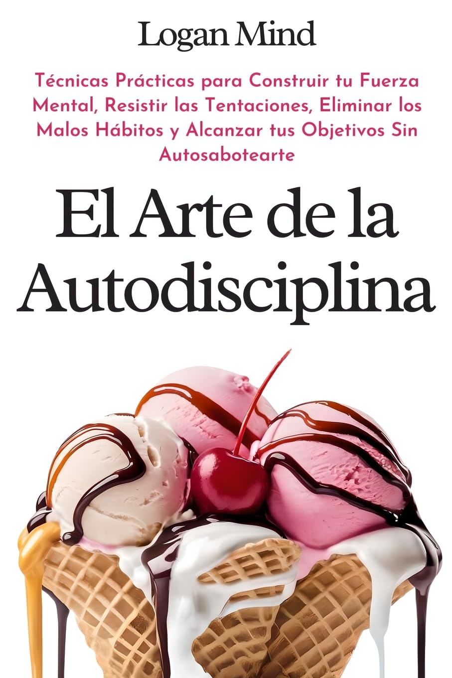 Libro: El Arte de la Autodisciplina: Técnicas Prácticas para Construir tu Fuerza Mental, Resistir las Tentaciones, Eliminar los Malos Hábitos y Alcanzar tus ... (Mejora tu mismo AHORA) (Spanish Edition)