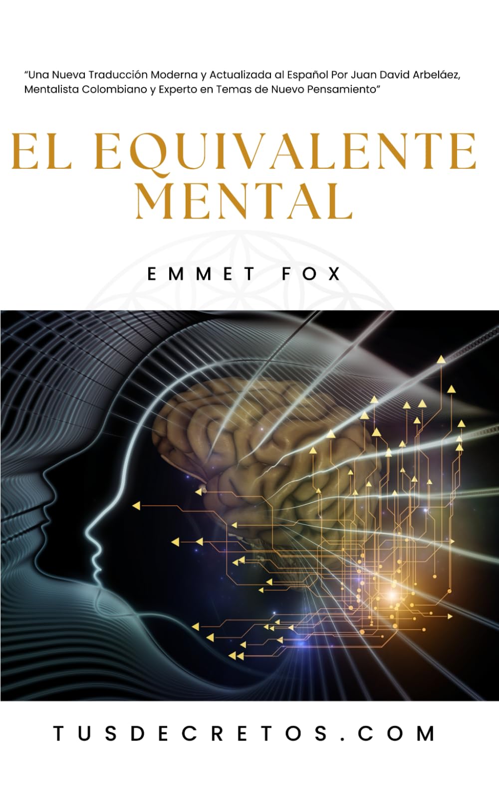 Libro: El Equivalente Mental - EMMET FOX: Una Nueva Traducción Moderna y Actualizada al Español Por Juan David Arbeláez, Mentalista Colombiano y Experto en Temas de Nuevo Pensamiento