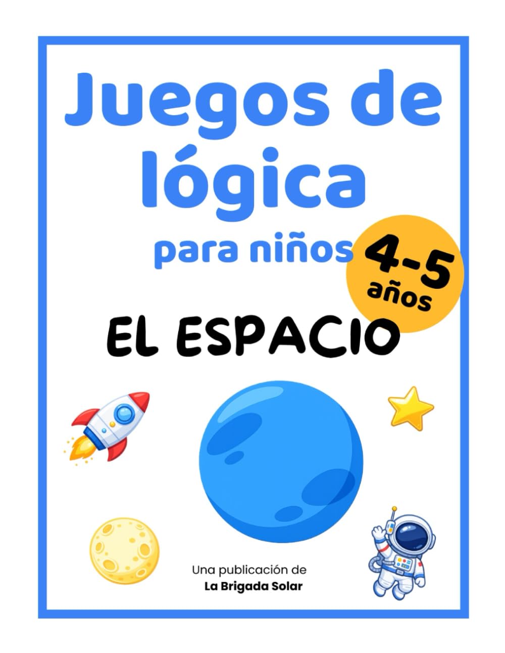 Juegos de lógica para niños de 4 a 5 años: Misiones espaciales con actividades progresivas para desarrollar la atención y el pensamiento lógico (La Brigada Solar - Cuadernos)
