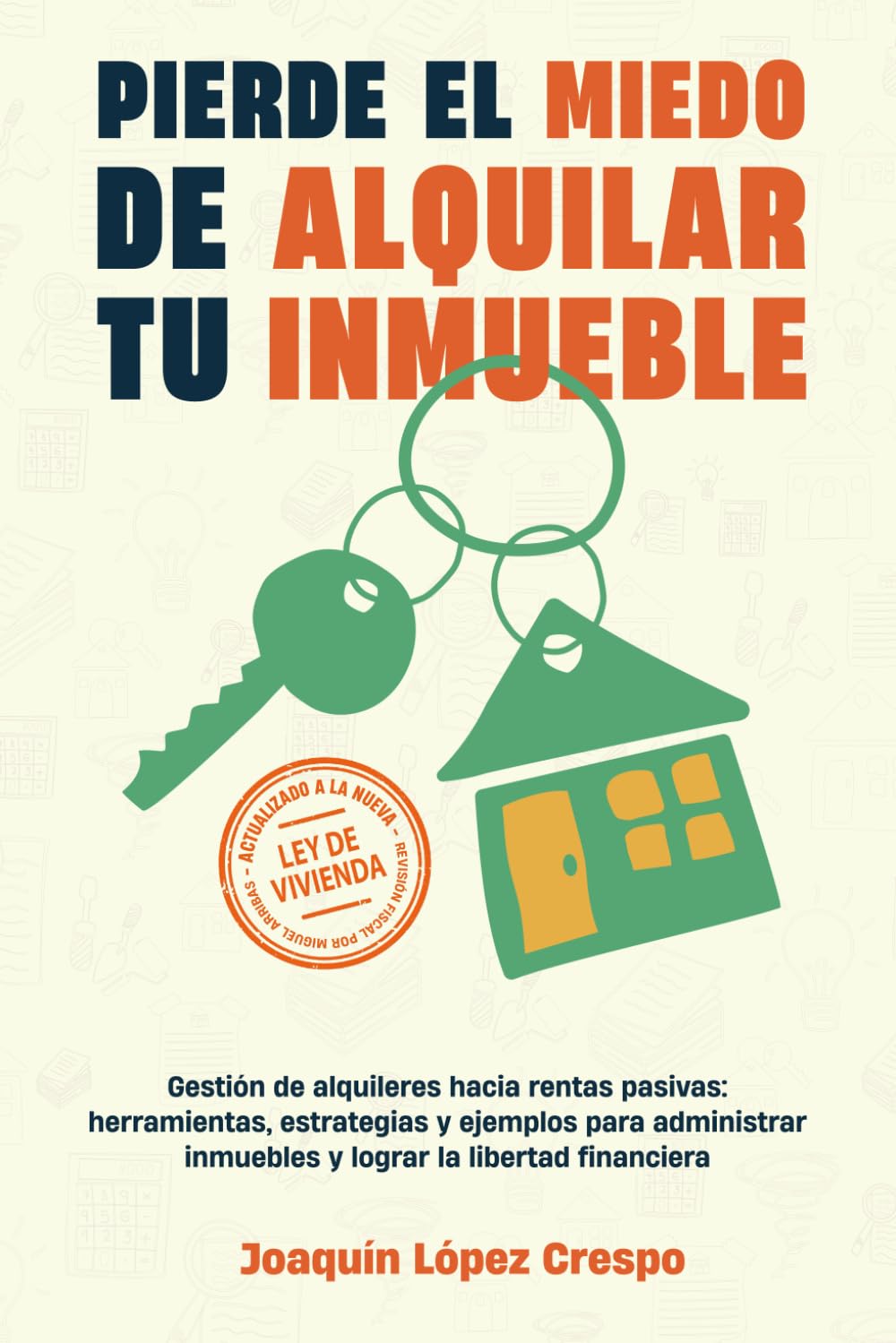 Libro: Pierde el Miedo de Alquilar tu Inmueble: Gestión de alquileres hacia rentas pasivas: herramientas, estrategias y ejemplos para administrar inmuebles y lograr la libertad financiera