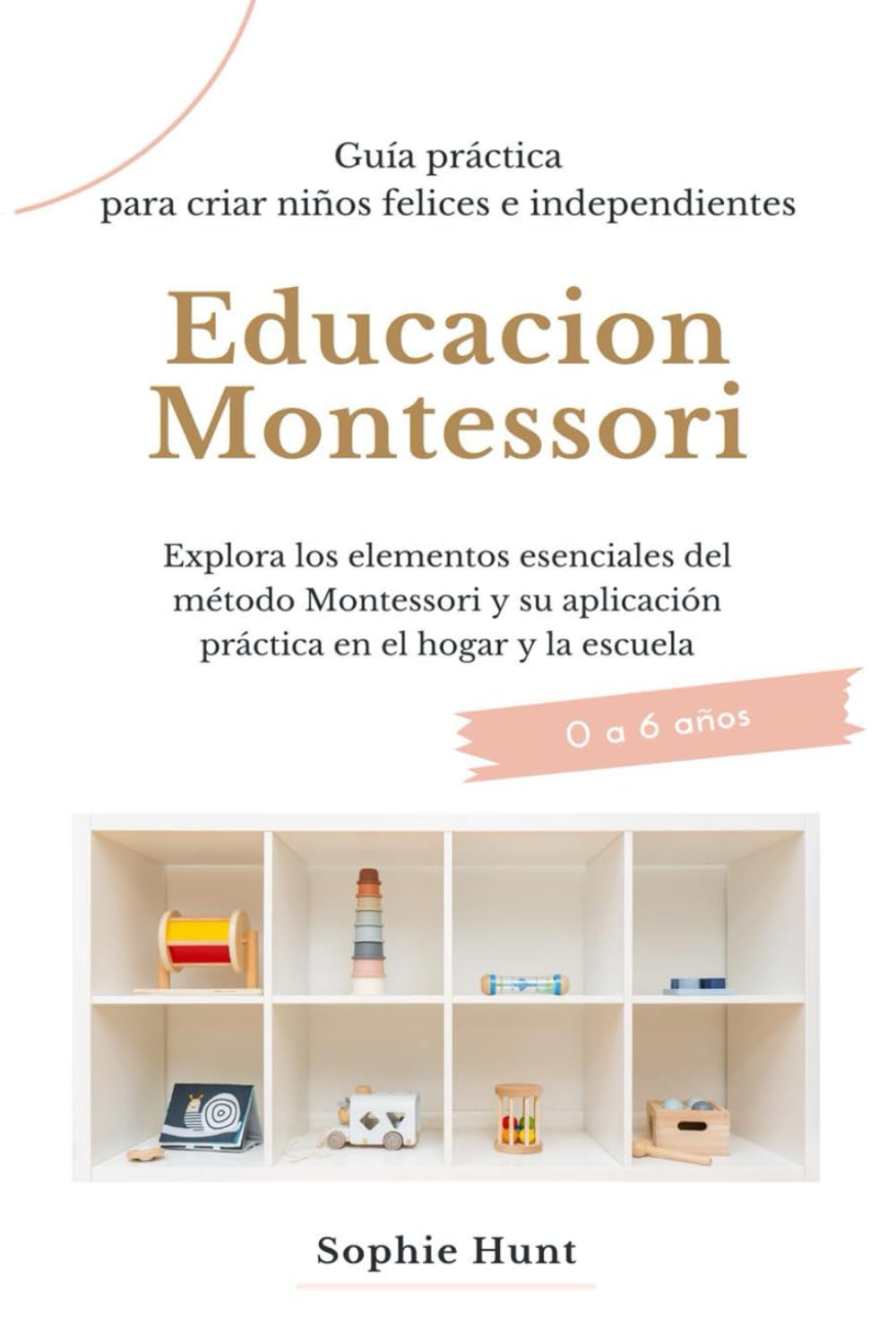 Libro: Educacion Montessori: Explora los elementos esenciales del metodo montessori y su aplicacion practica en el hogar y la escuela: Guia práctica para ... Montessori en español) (Spanish Edition)