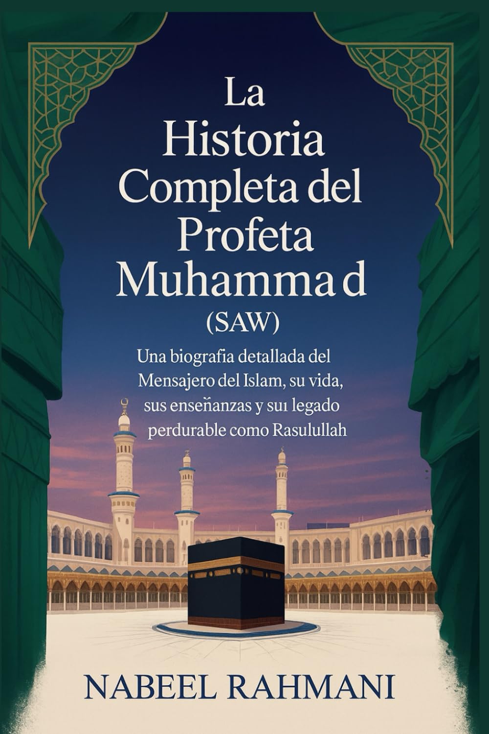 Libro: La Historia Completa del Profeta Muhammad (SAW): Una biografía detallada del Mensajero del Islam, su vida, sus enseñanzas y su legado perdurable como Rasulullah (Spanish Edition)