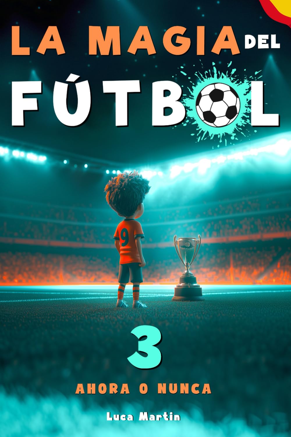 La Magia Del Fútbol 3 - Ahora o Nunca: Un Libro De Fútbol Para Niños De 10, 9, 8 y 7 Años, Sobre La Confianza En Sí Mismos, El Trabajo En Equipo